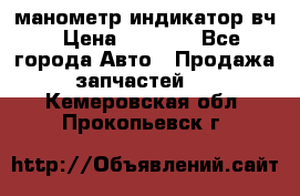 манометр индикатор вч › Цена ­ 1 000 - Все города Авто » Продажа запчастей   . Кемеровская обл.,Прокопьевск г.